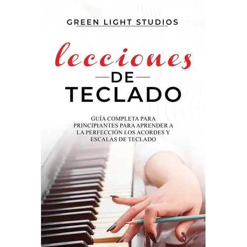Lecciones de Teclado: Guía Completa para Principiantes para Aprender a la Perfección los Acordes y Escalas de Teclado - Paperback