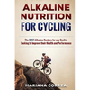 ALKALINE NUTRITION for CYCLING: The BEST Alkaline Recipes for any Cyclist Looking to Improve their Health and Performance - Paperback