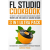 FL Studio Cookbook (3 in 1 Ultra Pack): The Complete FL Studio Guide for Making Your Own Songs on a Computer: Workflow, Melodies & Sound Design (Best - Paperback