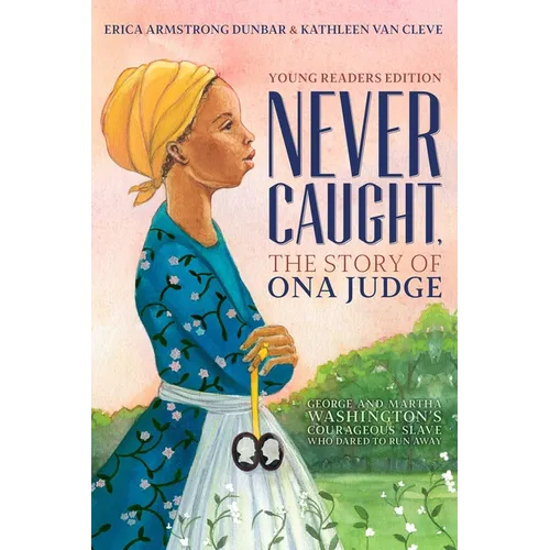 Never Caught, the Story of Ona Judge: George and Martha Washington's Courageous Slave Who Dared to Run Away; Young Readers Edition - Paperback
