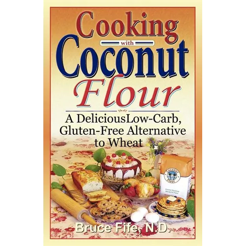 Cooking with Coconut Flour: A Delicious Low-Carb, Gluten-Free Alternative to Wheat - Paperback