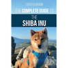 The Complete Guide to the Shiba Inu: Selecting, Preparing For, Training, Feeding, Raising, and Loving Your New Shiba Inu - Paperback