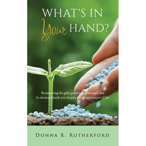 What's in Your Hand?: Resurrecting the gifts, passion and strength that lie dormant inside you despite the circumstances of life. - Paperback