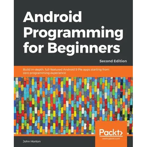 Android Programming for Beginners - Second Edition: Build in-depth, full-featured Android 9 Pie apps starting from zero programming experience - Paperback