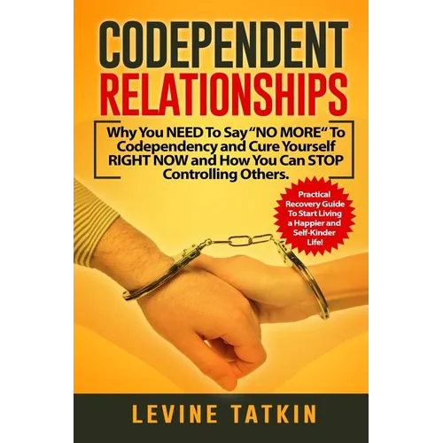 Codependent Relationships: Why You NEED To Say "NO MORE" To Codependency and Cure Yourself RIGHT NOW and How You Can STOP Controlling Others. Pra - Paperback