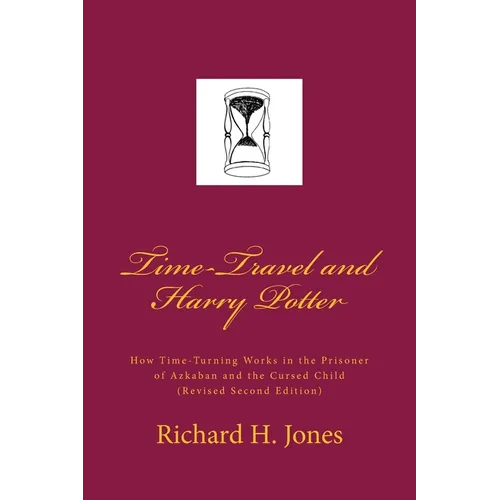 Time-Travel and Harry Potter: How Time Turning Works in the Prisoner of Azkaban and the Cursed Child, (Revised Edition) - Paperback