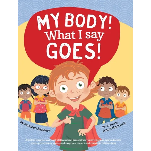 My Body! What I Say Goes!: Teach children about body safety, safe and unsafe touch, private parts, consent, respect, secrets and surprises - Hardcover