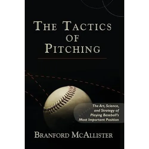 The Tactics of Pitching: The Art, Science, and Strategy of Playing Baseball's Most Important Position - Paperback