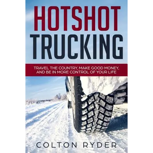 Hotshot Trucking: Travel the Country, Make Good Money, and Be in More Control of Your Life - Paperback