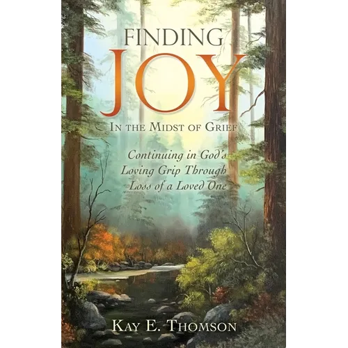 Finding JOY In the Midst of Grief: Continuing in God's Loving Grip Through Loss of a Loved One - Paperback