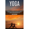 Yoga: Master Yoga Poses While Strengthening Your Body, Calming Your Mind and Be Stress Free (Yoga Philosophy for Mindfulness, Yoga Lifestyle and Happi - Paperback