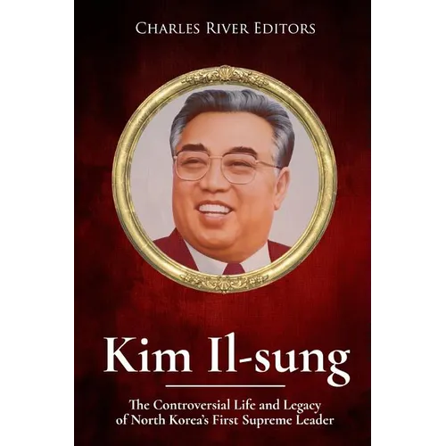 Kim Il-sung: The Controversial Life and Legacy of North Korea's First Supreme Leader - Paperback