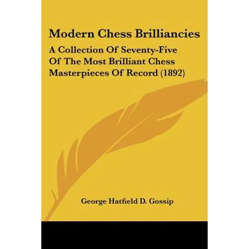 Modern Chess Brilliancies: A Collection Of Seventy-Five Of The Most Brilliant Chess Masterpieces Of Record (1892) - Paperback