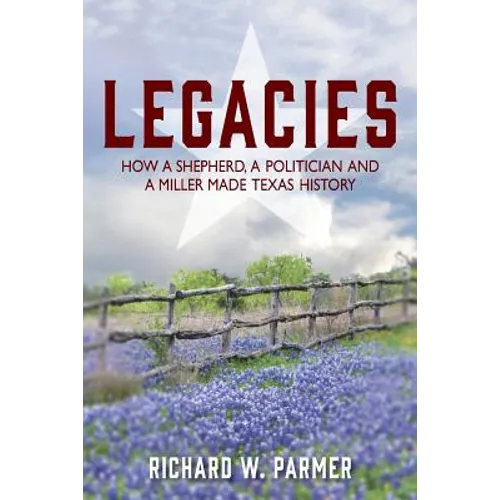 Legacies: How a Shepherd, a Politician and a Miller Made TEXAS HISTORY - Paperback