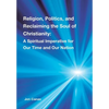 Religion, Politics, and Reclaiming the Soul of Christianity: A Spiritual Imperative for Our Time and Our Nation - Hardcover