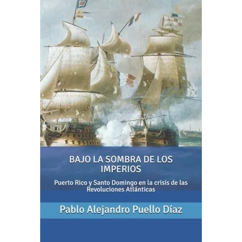 Bajo la sombra de los imperios: Puerto Rico y Santo Domingo en la crisis de las Revoluciones Atlánticas - Paperback