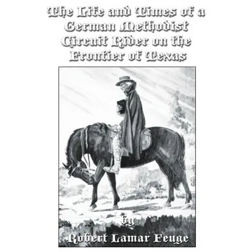 The Life and Times of a German Methodist Circuit Rider on the Frontier of Texas - Paperback