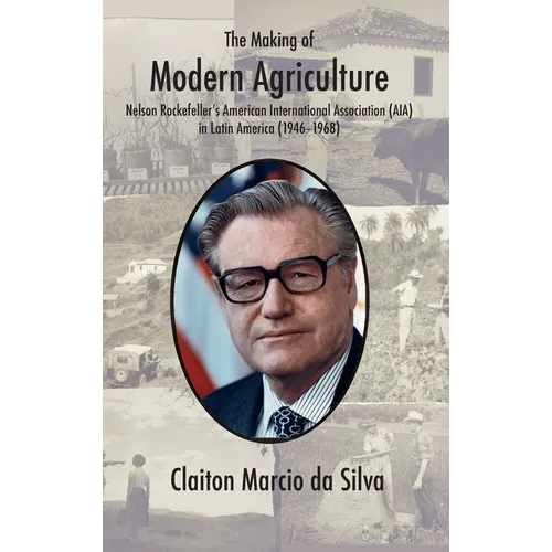 The Making of Modern Agriculture: Nelson Rockefeller's American International Association (AIA) in Latin America (1946-1968) - Hardcover
