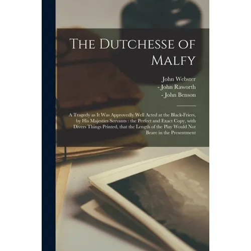 The Dutchesse of Malfy: a Tragedy as It Was Approvedly Well Acted at the Black-Friers, by His Majesties Servants: the Perfect and Exact Copy, - Paperback