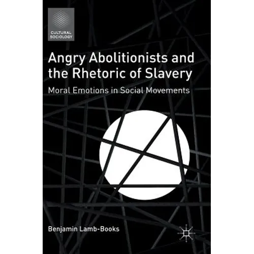 Angry Abolitionists and the Rhetoric of Slavery: Moral Emotions in Social Movements - Hardcover