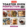 Toaster Oven Perfection: A Smarter Way to Cook on a Smaller Scale - Paperback
