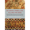 An Unholy Rebellion, Killing the Gods: Political Ideology and Insurrection in the Mayan Popul Vuh and the Andean Huarochiri Manuscript - Hardcover