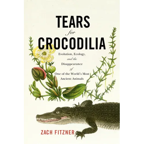 Tears for Crocodilia: Evolution, Ecology, and the Disappearance of One of the World's Most Ancient Animals - Hardcover