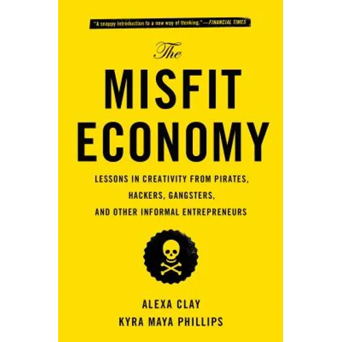 The Misfit Economy: Lessons in Creativity from Pirates, Hackers, Gangsters and Other Informal Entrepreneurs - Paperback