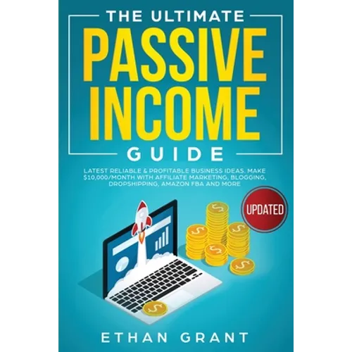 The Ultimate Passive Income Guide: Latest Reliable & Profitable Business Ideas, Make $ 10,000/Month with Affiliate Marketing, Blogging, Drop Shipping, - Paperback