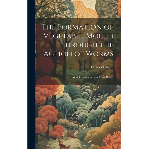 The Formation of Vegetable Mould Through the Action of Worms: With Observations on Their Habits - Hardcover