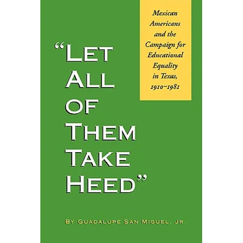 Let All of Them Take Heed: Mexican Americans and the Campaign for Educational Equality in Texas, 1910-1981 - Paperback