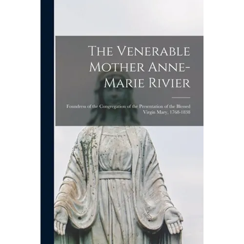 The Venerable Mother Anne-Marie Rivier [microform]: Foundress of the Congregation of the Presentation of the Blessed Virgin Mary, 1768-1838 - Paperback