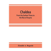 Chaldea: From the Earliest Times to the Rise of Assyria - Paperback