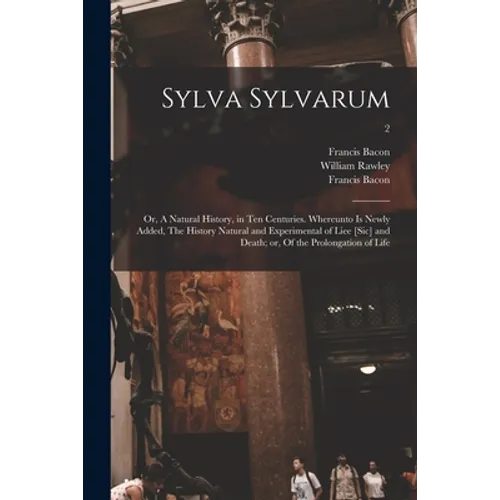 Sylva Sylvarum; or, A Natural History, in Ten Centuries. Whereunto is Newly Added, The History Natural and Experimental of Liee [sic] and Death; or, O - Paperback