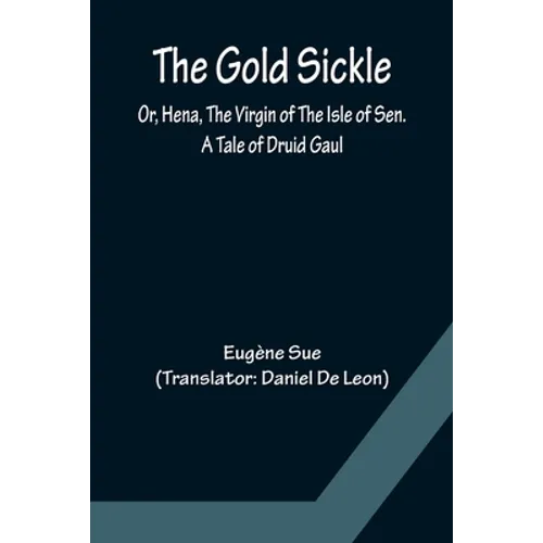 The Gold Sickle; Or, Hena, The Virgin of The Isle of Sen. A Tale of Druid Gaul - Paperback