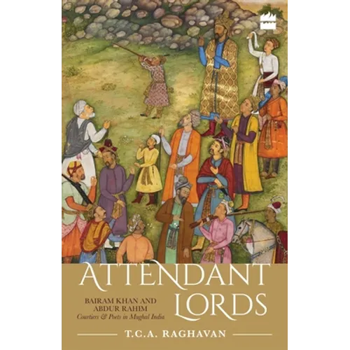 Attendant Lords: Bairam Khan and Abdur Rahim, Courtiers and Poets in Mughal India - Hardcover