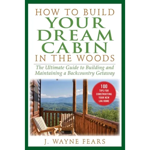 How to Build Your Dream Cabin in the Woods: The Ultimate Guide to Building and Maintaining a Backcountry Getaway - Paperback