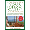 How to Build Your Dream Cabin in the Woods: The Ultimate Guide to Building and Maintaining a Backcountry Getaway - Paperback