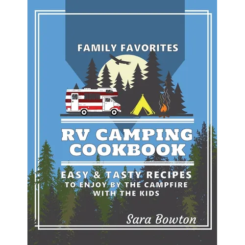 RV Camping Cookbook: Family Favorites Easy And Tasty Recipes To Enjoy By The Campfire With The Kids - Paperback