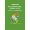 The Life of Benjamin Franklin, Illustrated by Tales, Sketches, and Anecdotes - Paperback