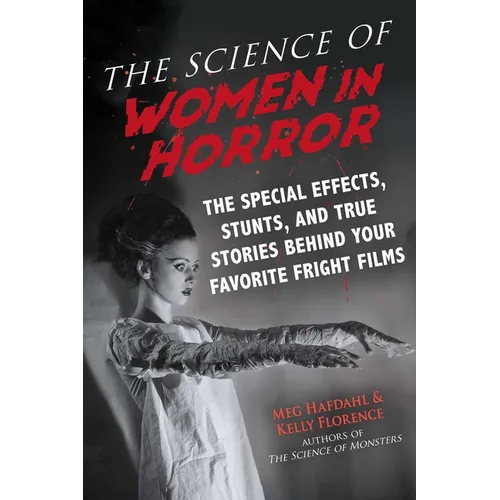 The Science of Women in Horror: The Special Effects, Stunts, and True Stories Behind Your Favorite Fright Films - Paperback