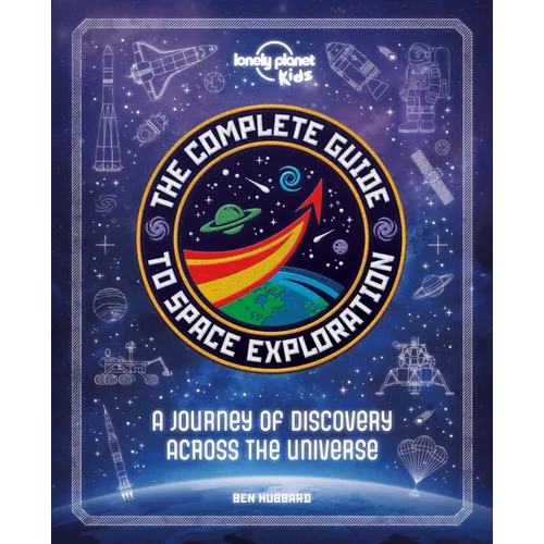 Lonely Planet Kids the Complete Guide to Space Exploration: Journey Across the Universe from the First Satellites to the Moon Landings Amazing Photos - Hardcover