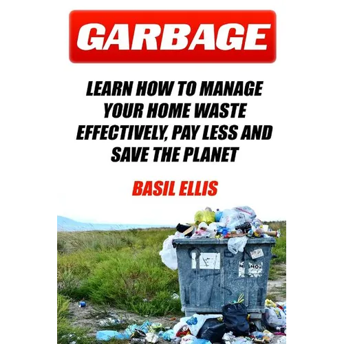 Garbage: Learn How To Manage Your Home Waste Effectively, Pay Less and Save the Planet - Paperback