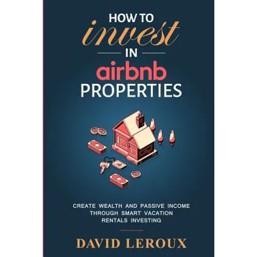 How To Invest in Airbnb Properties: Create Wealth and Passive Income Through Smart Vacation Rentals Investing - Paperback