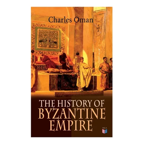 The History of Byzantine Empire: 328-1453: Foundation of Constantinople, Organization of the Eastern Roman Empire, The Greatest Emperors & Dynasties: - Paperback
