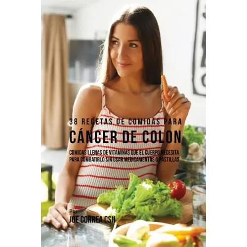 38 Recetas de Comidas Para Cáncer de Colon: Comidas Llenas de Vitaminas Que El Cuerpo Necesita Para Combatirlo Sin Usar Medicamentos o Pastillas - Paperback