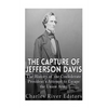 The Capture of Jefferson Davis: The History of the Confederate President's Attempt to Escape the Union Army - Paperback
