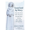 Surprised by Mary: How the Christ Who Was Born Through Mary Can Be Born Again Through You - Paperback