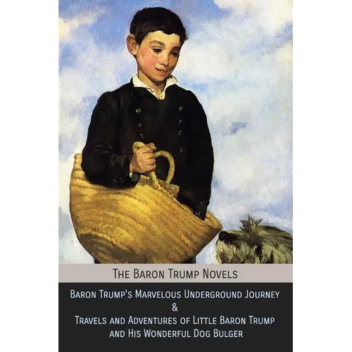 The Baron Trump Novels: Baron Trump's Marvelous Underground Journey & Travels and Adventures of Little Baron Trump and His Wonderful Dog Bulger - Paperback