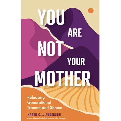 You Are Not Your Mother: Releasing Generational Trauma and Shame (Living Free from Narcissistic Mothers and Fathers) - Paperback